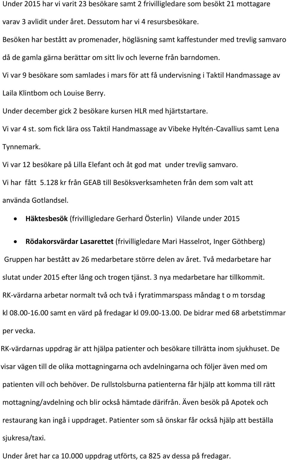 Vi var 9 besökare som samlades i mars för att få undervisning i Taktil Handmassage av Laila Klintbom och Louise Berry. Under december gick 2 besökare kursen HLR med hjärtstartare. Vi var 4 st.