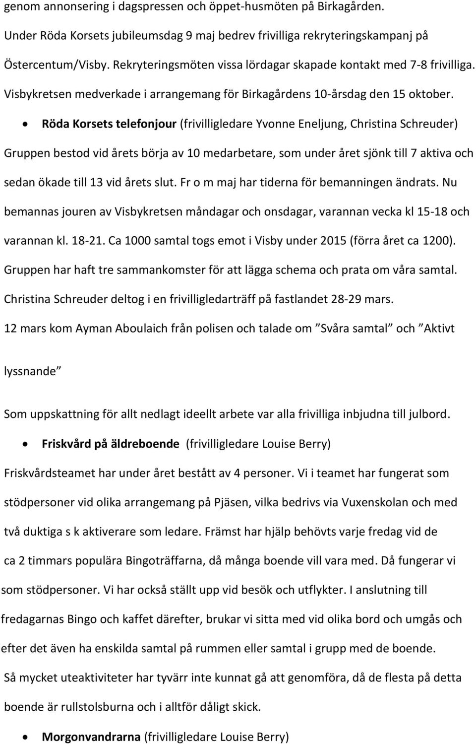 Röda Korsets telefonjour (frivilligledare Yvonne Eneljung, Christina Schreuder) Gruppen bestod vid årets börja av 10 medarbetare, som under året sjönk till 7 aktiva och sedan ökade till 13 vid årets