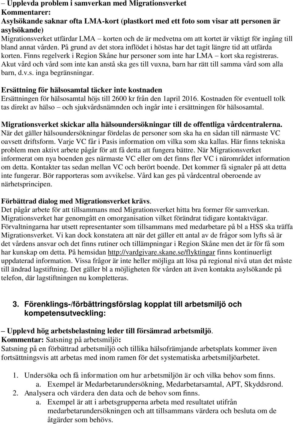 Finns regelverk i Region Skåne hur personer som inte har LMA kort ska registreras. Akut vård och vård som inte kan anstå ska ges till vuxna, barn har rätt till samma vård som alla barn, d.v.s. inga begränsningar.