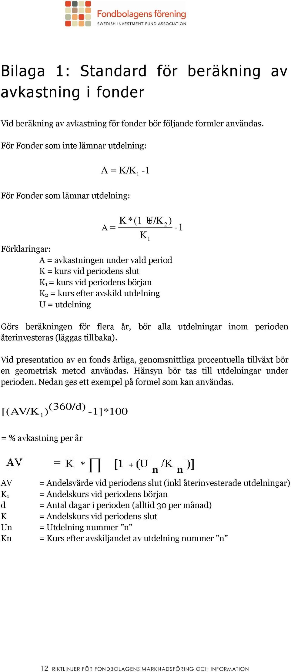 periodens början K 2 = kurs efter avskild utdelning U = utdelning 1 2 ) -1 Görs beräkningen för flera år, bör alla utdelningar inom perioden återinvesteras (läggas tillbaka).