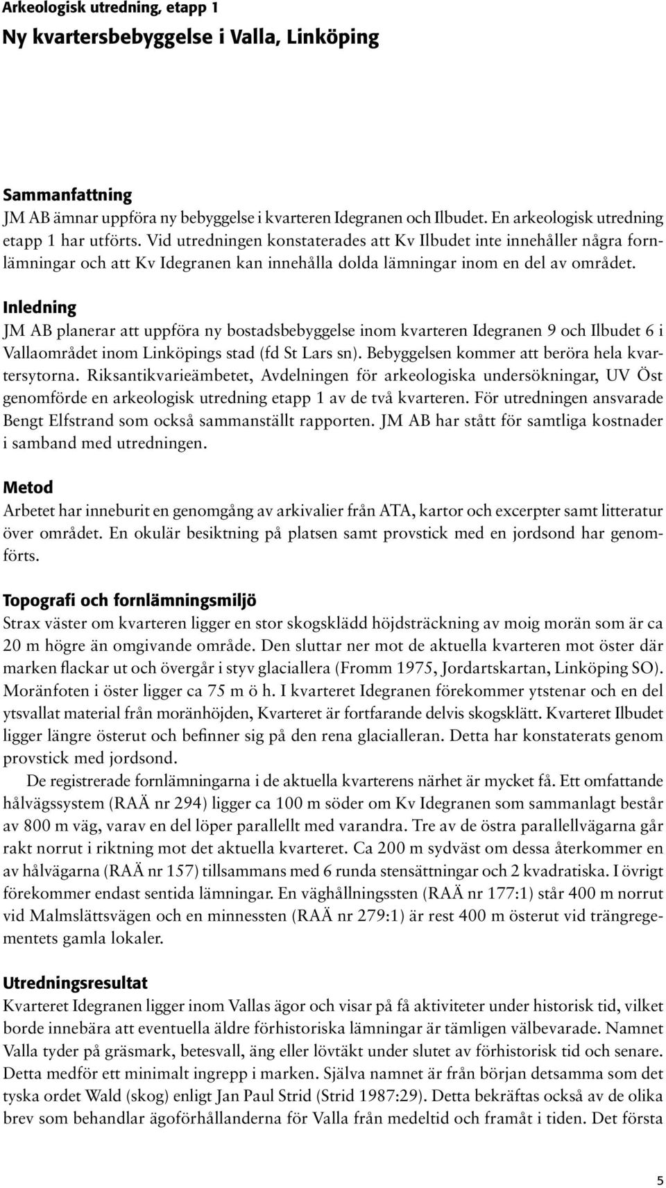 Inledning JM AB planerar att uppföra ny bostadsbebyggelse inom kvarteren Idegranen 9 och Ilbudet 6 i Vallaområdet inom s stad (fd St Lars sn). Bebyggelsen kommer att beröra hela kvartersytorna.