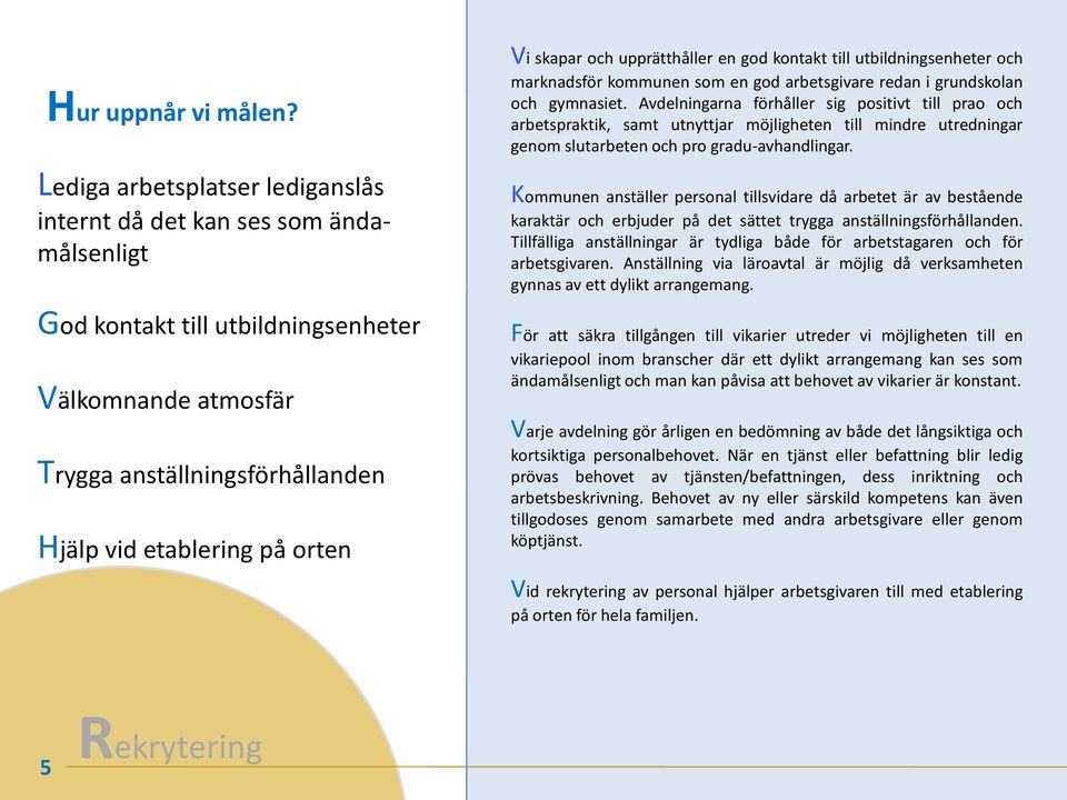 skapar och upprätthåller en god kontakt till utbildningsenheter och marknadsför kommunen som en god arbetsgivare redan i grundskolan och gymnasiet.