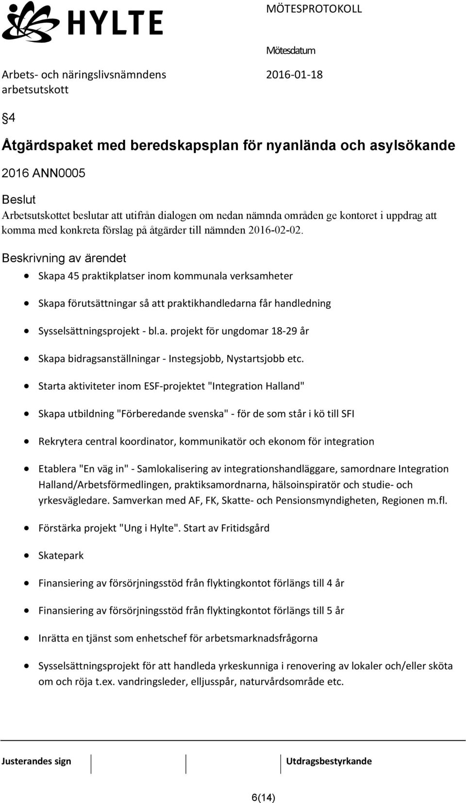 Beskrivning av ärendet Skapa 45 praktikplatser inom kommunala verksamheter Skapa förutsättningar så att praktikhandledarna får handledning Sysselsättningsprojekt - bl.a. projekt för ungdomar 18-29 år Skapa bidragsanställningar - Instegsjobb, Nystartsjobb etc.