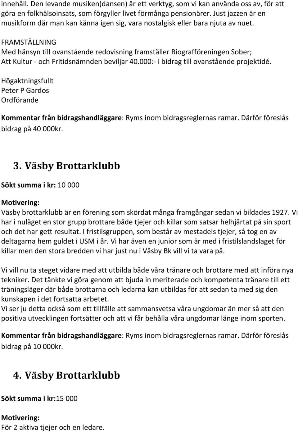 FRAMSTÄLLNING Med hänsyn till ovanstående redovisning framställer Biografföreningen Sober; Att Kultur - och Fritidsnämnden beviljar 40.000:- i bidrag till ovanstående projektidé.