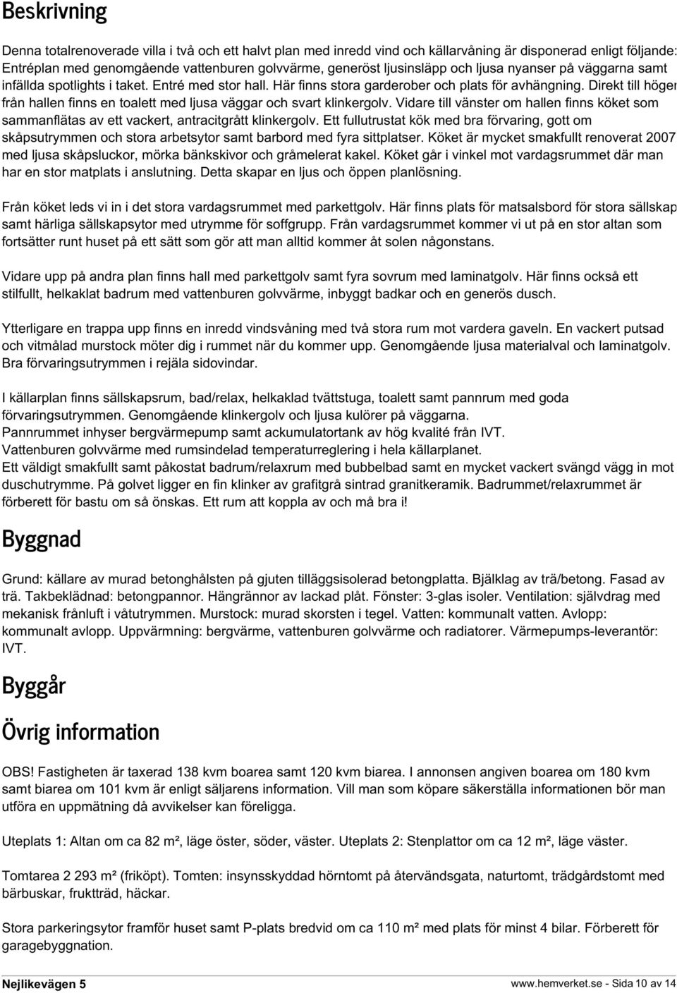 Direkt till höger från hallen finns en toalett med ljusa väggar och svart klinkergolv. Vidare till vänster om hallen finns köket som sammanflätas av ett vackert, antracitgrått klinkergolv.