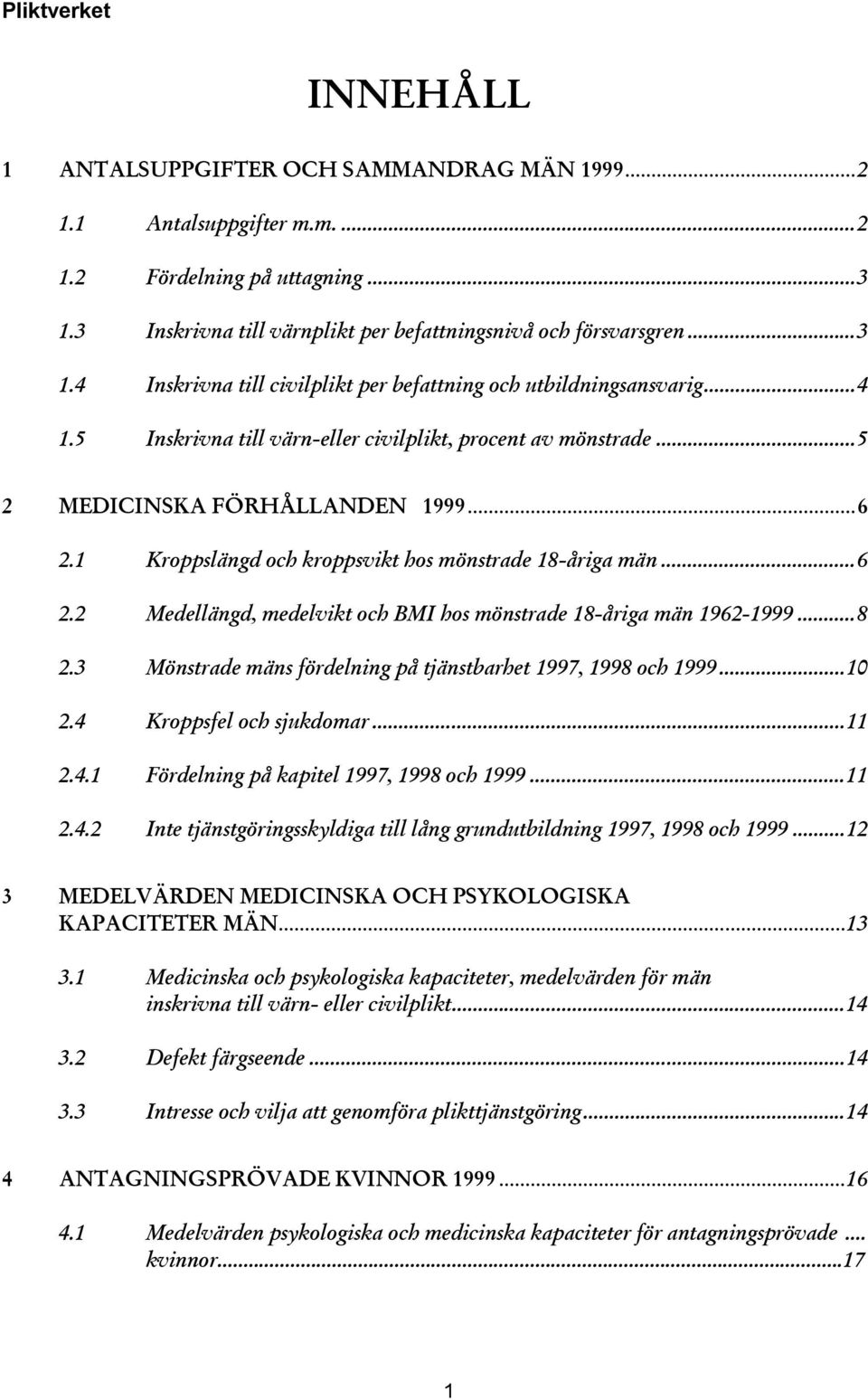 ..8 2.3 Mönstrade mäns fördelning på tjänstbarhet 1997, 1998 och 1999...10 2.4 Kroppsfel och sjukdomar...11 2.4.1 Fördelning på kapitel 1997, 1998 och 1999...11 2.4.2 Inte tjänstgöringsskyldiga till lång grundutbildning 1997, 1998 och 1999.