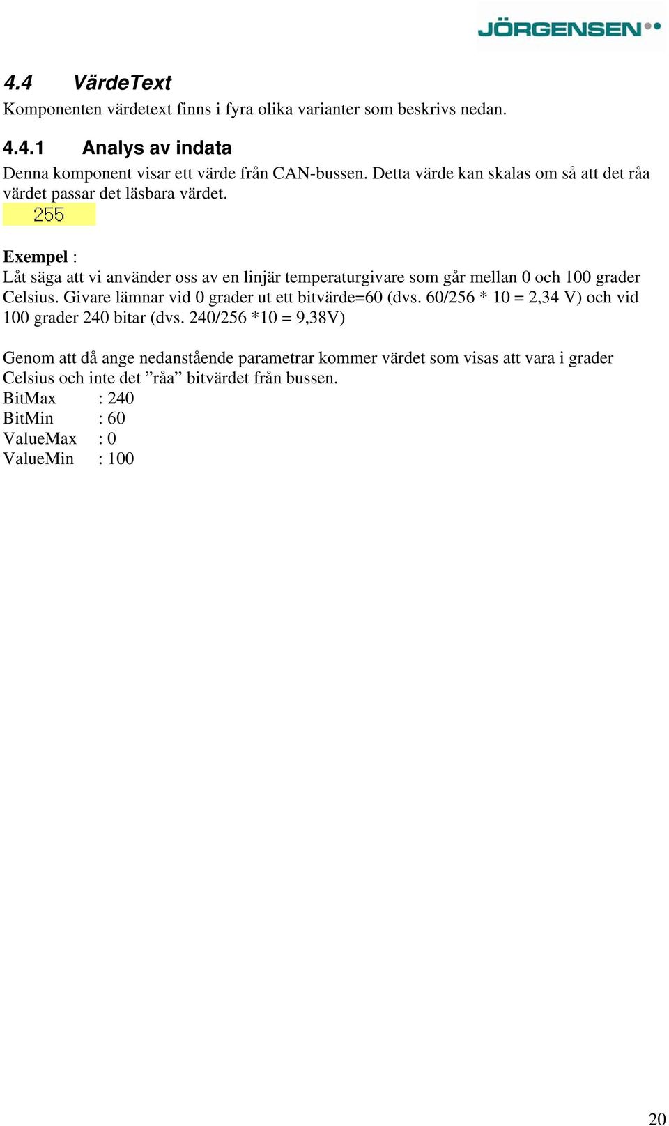Exempel : Låt säga att vi använder oss av en linjär temperaturgivare som går mellan 0 och 100 grader Celsius. Givare lämnar vid 0 grader ut ett bitvärde=60 (dvs.