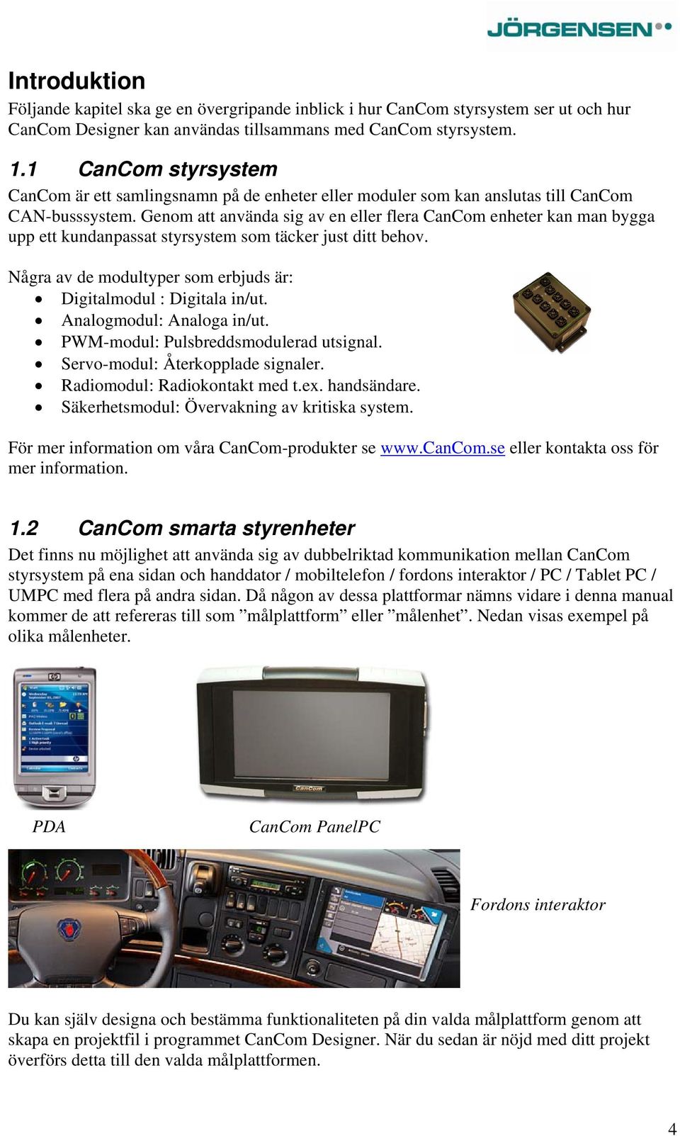 Genom att använda sig av en eller flera CanCom enheter kan man bygga upp ett kundanpassat styrsystem som täcker just ditt behov. Några av de modultyper som erbjuds är: Digitalmodul : Digitala in/ut.