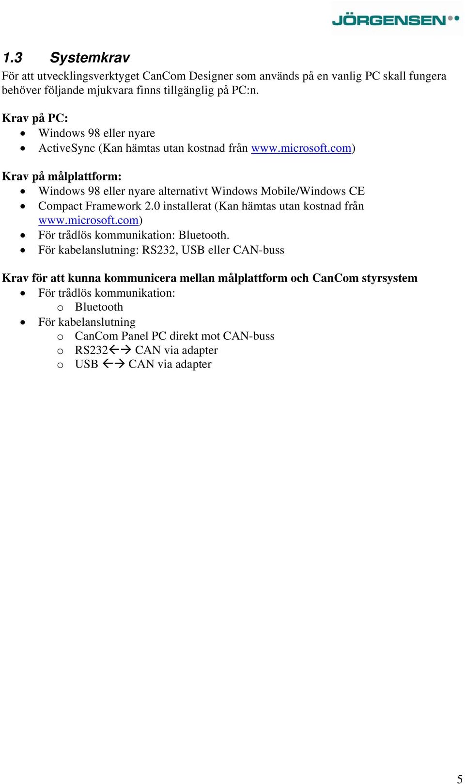 com) Krav på målplattform: Windows 98 eller nyare alternativt Windows Mobile/Windows CE Compact Framework 2.0 installerat (Kan hämtas utan kostnad från www.microsoft.