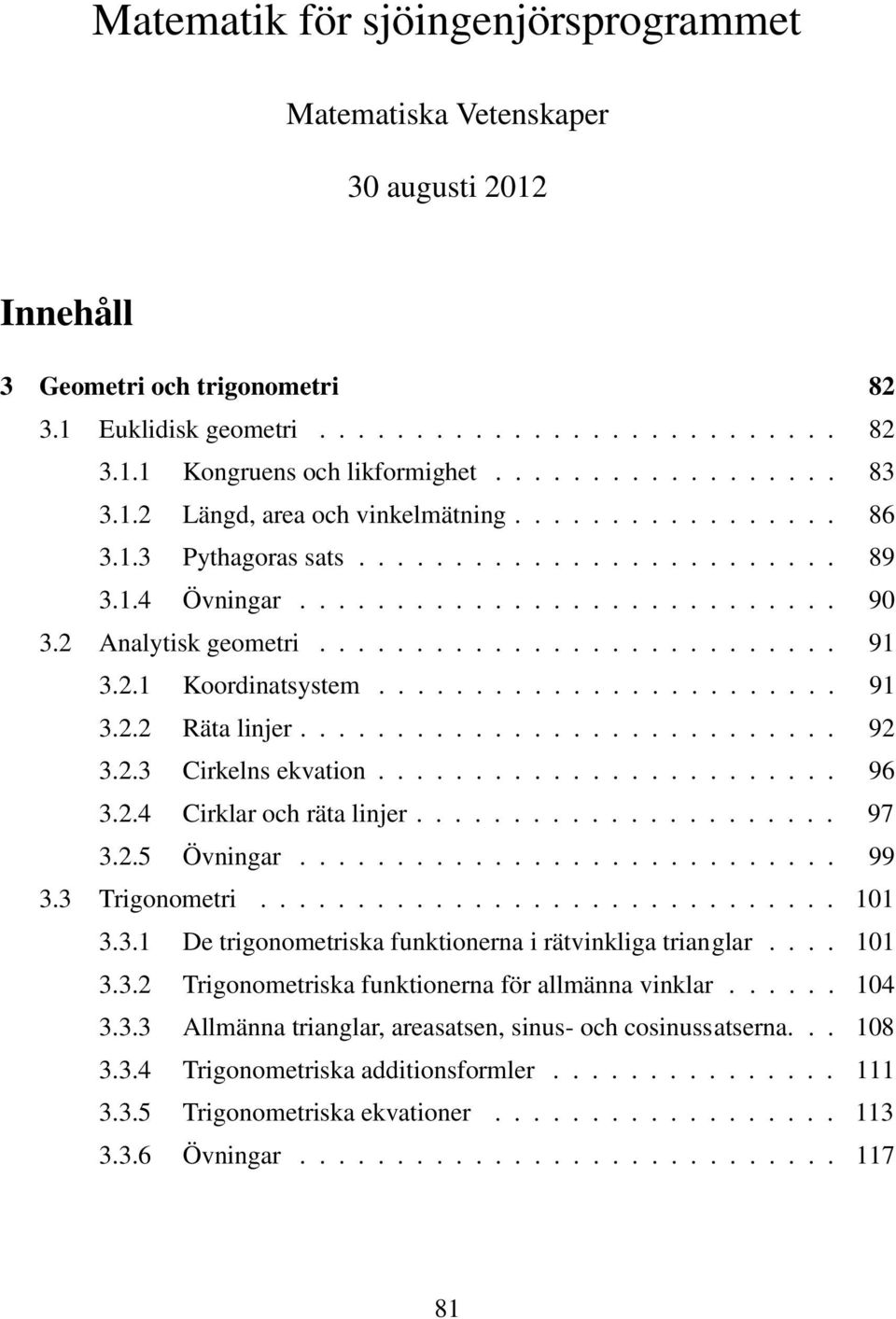 .1 Koordinatsystem........................ 91 3.. Räta linjer............................ 9 3..3 Cirkelns ekvation........................ 96 3..4 Cirklar och räta linjer...................... 97 3.