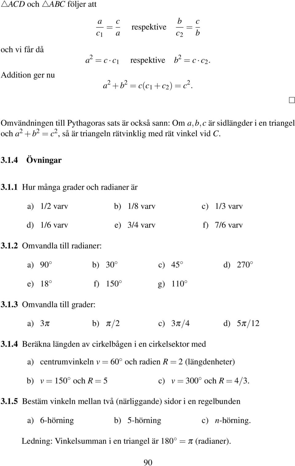 4 Övningar 3.1.1 Hur många grader och radianer är a) 1/ varv b) 1/8 varv c) 1/3 varv d) 1/6 varv e) 3/4 varv f) 7/6 varv 3.1. Omvandla till radianer: a) 90 b) 30 c) 45 d) 70 e) 18 f) 150 g) 110 3.1.3 Omvandla till grader: a) 3π b) π/ c) 3π/4 d) 5π/1 3.