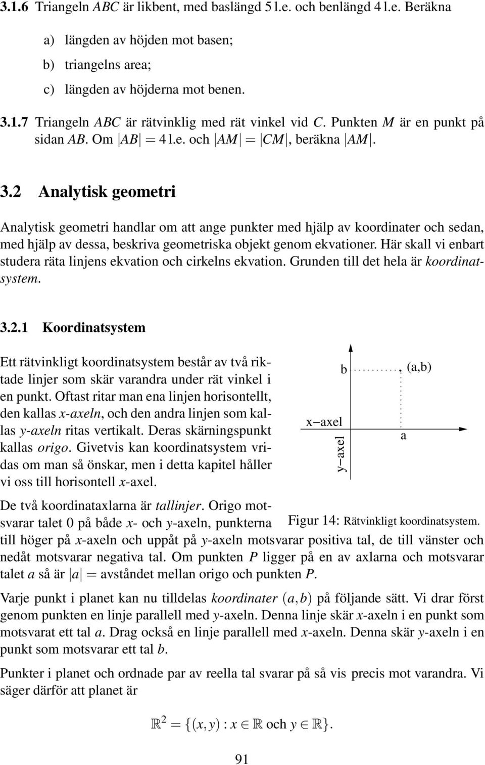 Analytisk geometri Analytisk geometri handlar om att ange punkter med hjälp av koordinater och sedan, med hjälp av dessa, beskriva geometriska objekt genom ekvationer.