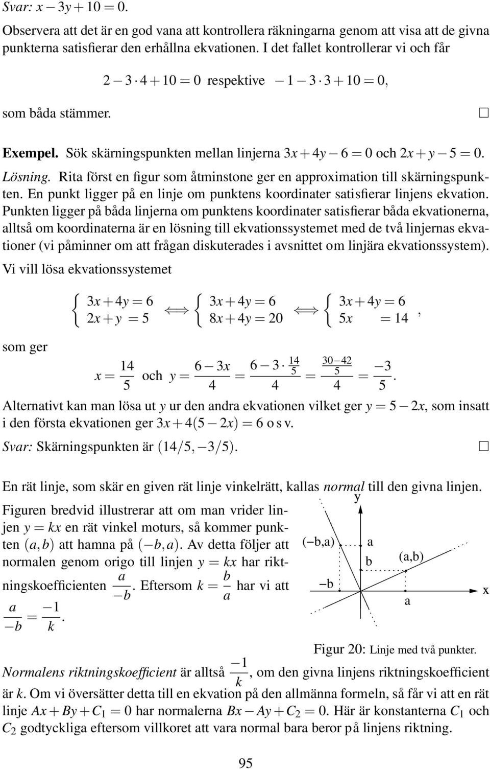 Rita först en figur som åtminstone ger en approximation till skärningspunkten. En punkt ligger på en linje om punktens koordinater satisfierar linjens ekvation.