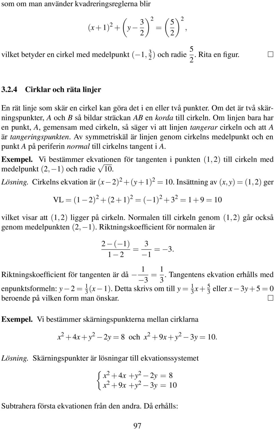 Om linjen bara har en punkt, A, gemensam med cirkeln, så säger vi att linjen tangerar cirkeln och att A är tangeringspunkten.