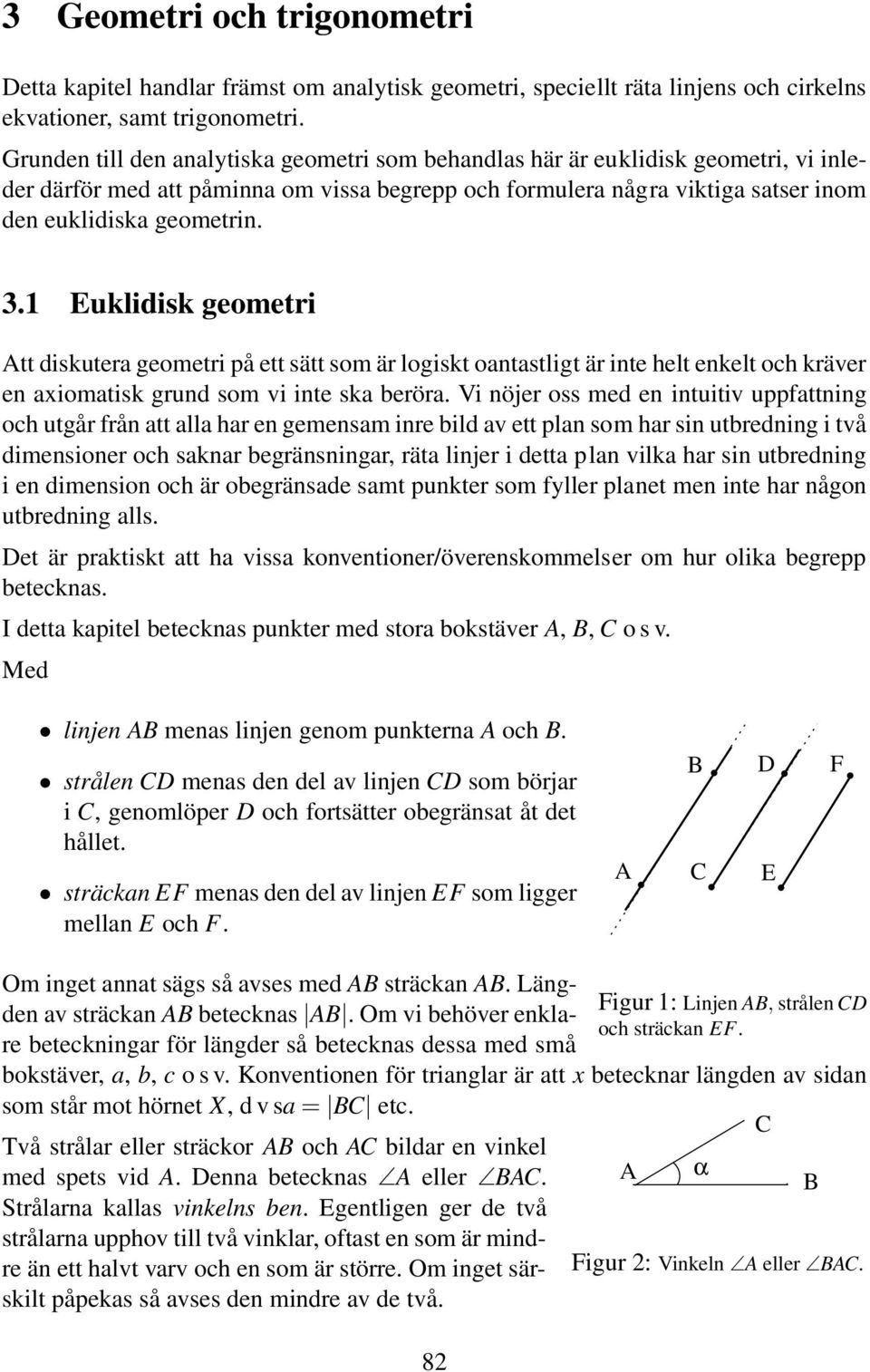 1 Euklidisk geometri Att diskutera geometri på ett sätt som är logiskt oantastligt är inte helt enkelt och kräver en axiomatisk grund som vi inte ska beröra.