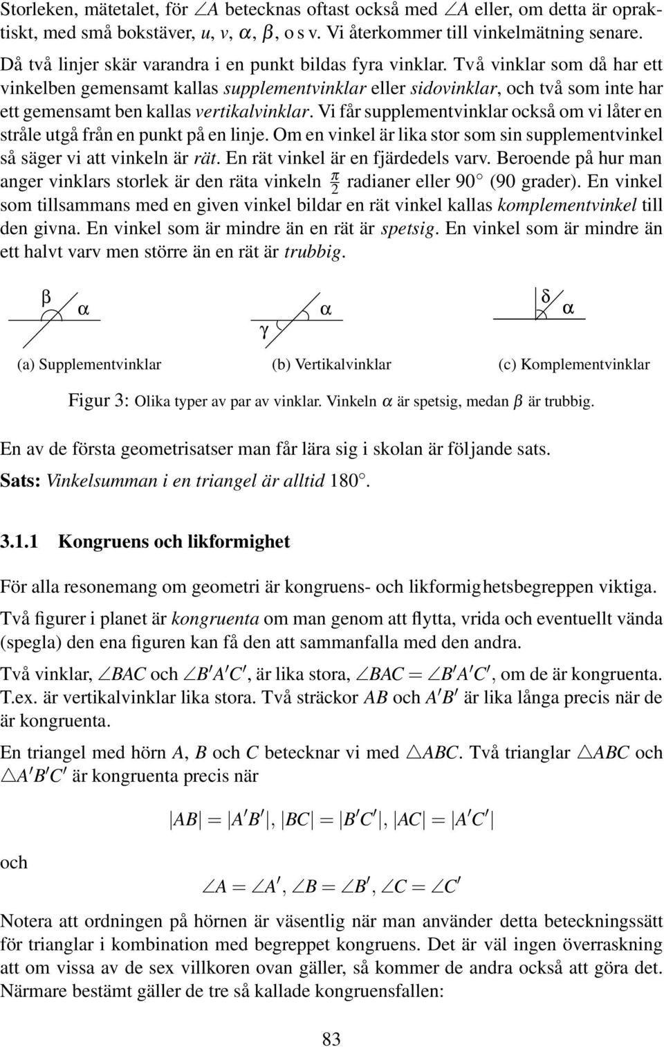 Två vinklar som då har ett vinkelben gemensamt kallas supplementvinklar eller sidovinklar, och två som inte har ett gemensamt ben kallas vertikalvinklar.