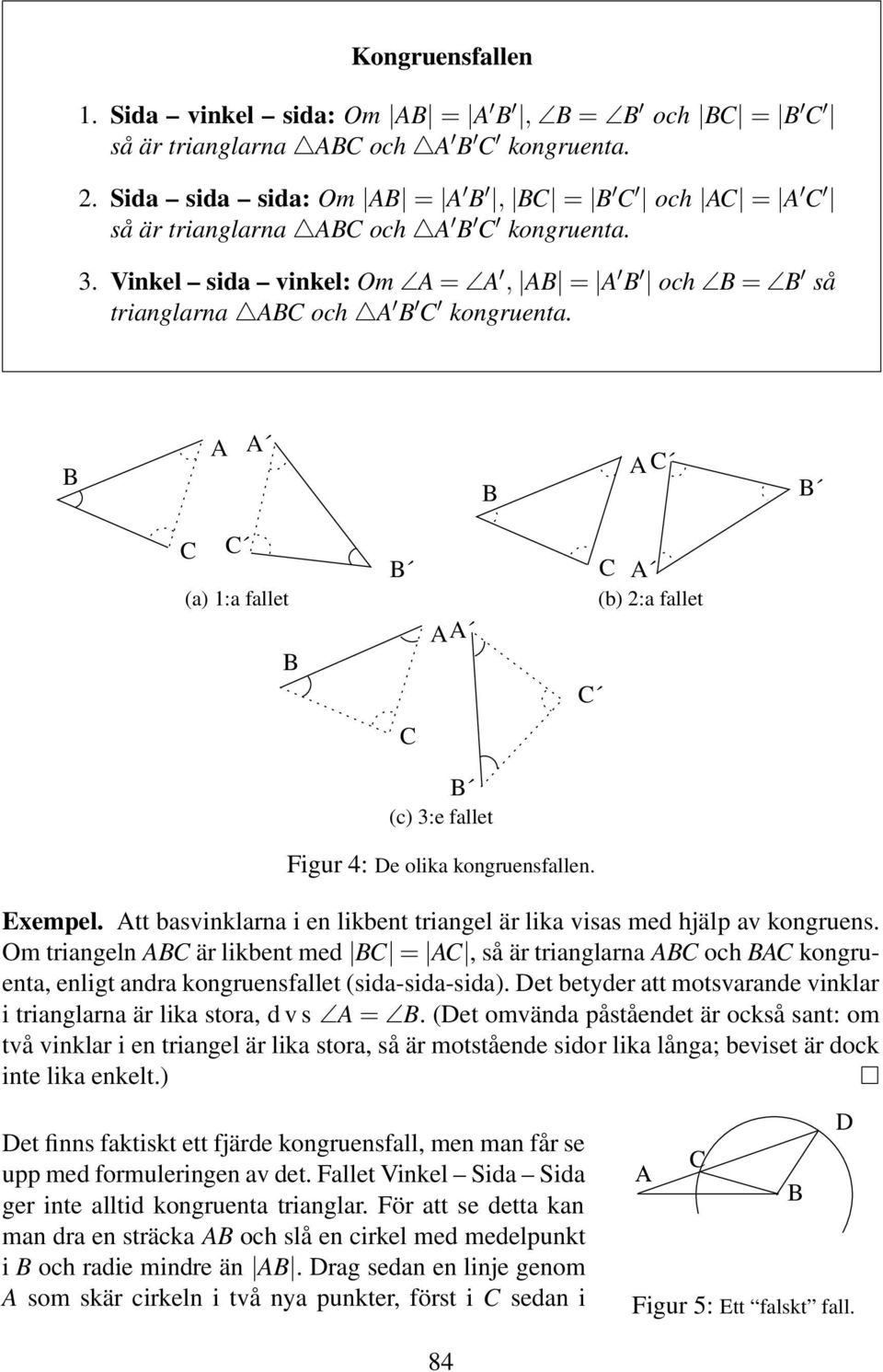 B A A B A C B C C (a) 1:a fallet B B AA C A (b) :a fallet C C B (c) 3:e fallet Figur 4: De olika kongruensfallen. Exempel. Att basvinklarna i en likbent triangel är lika visas med hjälp av kongruens.