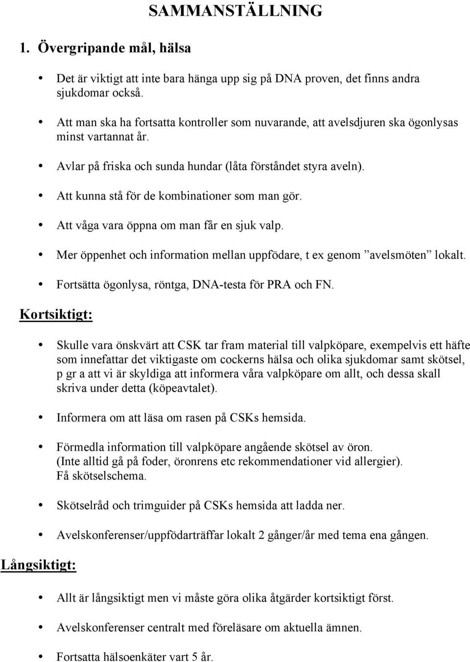 Att kunna stå för de kombinationer som man gör. Att våga vara öppna om man får en sjuk valp. Mer öppenhet och information mellan uppfödare, t ex genom avelsmöten lokalt.