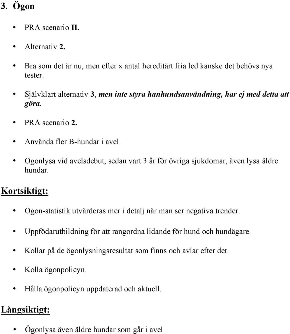 Ögonlysa vid avelsdebut, sedan vart 3 år för övriga sjukdomar, även lysa äldre hundar. Ögon-statistik utvärderas mer i detalj när man ser negativa trender.