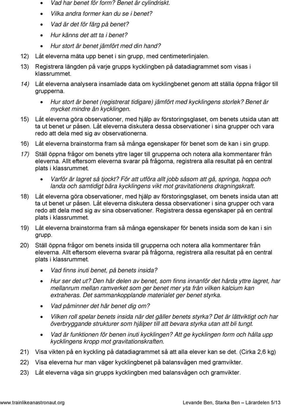 14) Låt eleverna analysera insamlade data m kycklingbenet genm att ställa öppna frågr till grupperna. Hur strt är benet (registrerat tidigare) jämfört med kycklingens strlek?