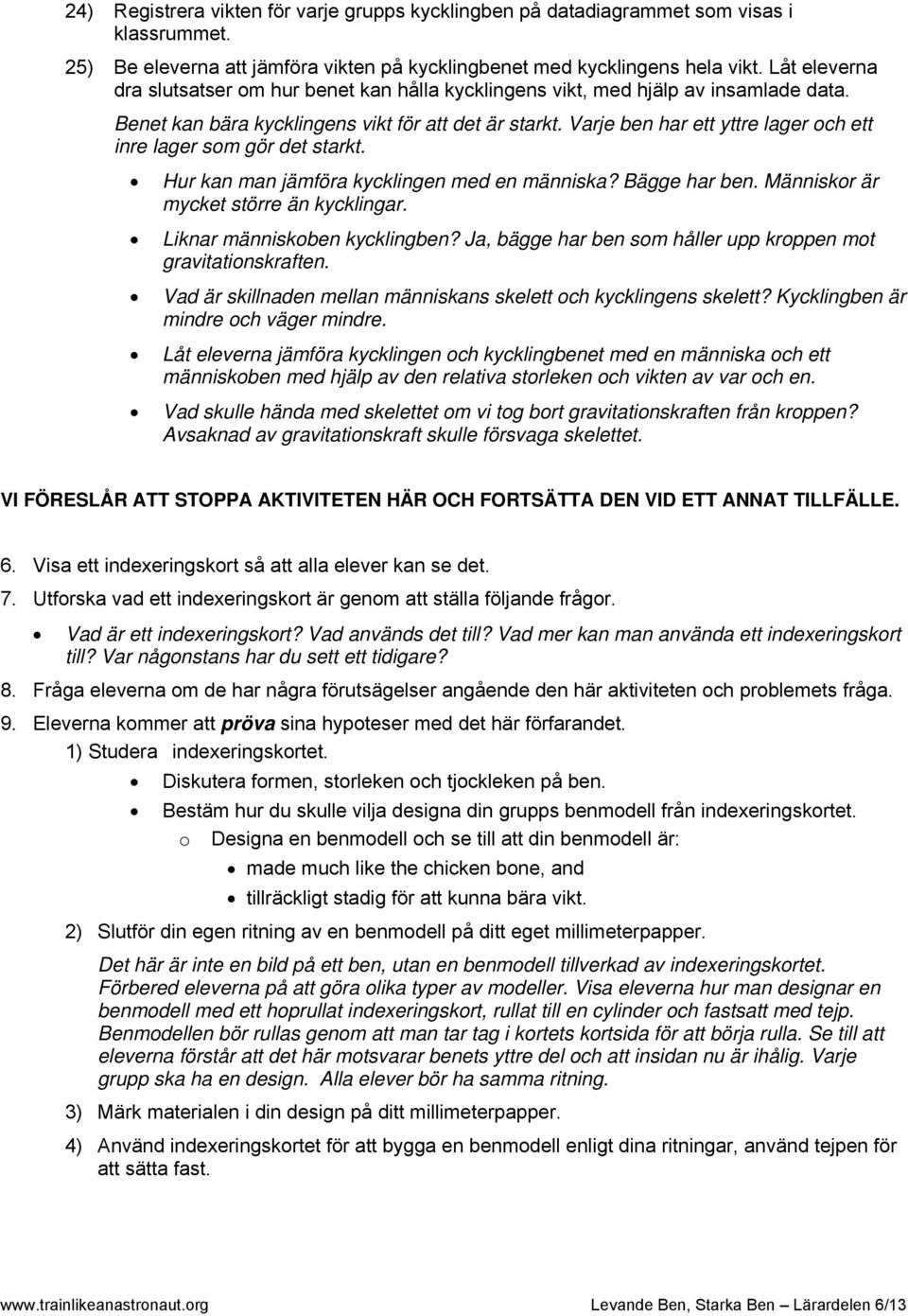 Varje ben har ett yttre lager ch ett inre lager sm gör det starkt. Hur kan man jämföra kycklingen med en människa? Bägge har ben. Människr är mycket större än kycklingar.