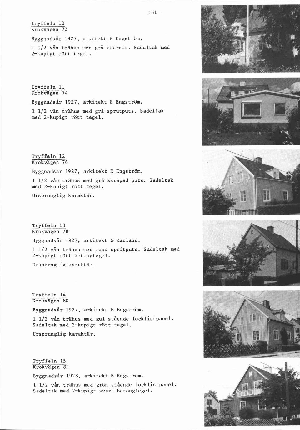 1 112 vån trahus med rosa spritputs. Sadeltak med 2-kupigt rött betongtegel. Tryffeln 14 Krokvägen 80 Byggnadsår 1927, arkitekt E Engström. 1 112 vån trähus med gul stående locklistpanel.
