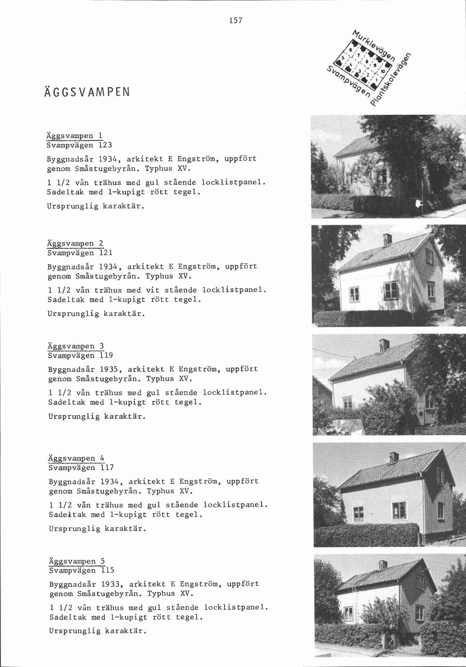 Äggsvampen 3 Svampvägen 119 ~ ~ ~ ~ n a1935, d s å arkitekt r E Engström, uppfört genom Småstugebyrån. Typhus XV. 1 112 vån trahus med gul stående locklistpanel.
