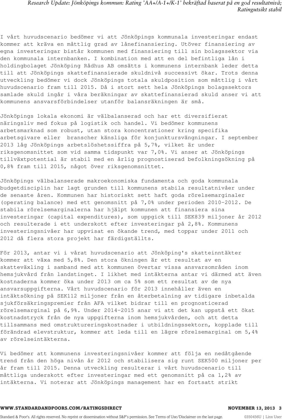 I kombination med att en del befintliga lån i holdingbolaget Jönköping Rådhus AB omsätts i kommunens internbank leder detta till att Jönköpings skattefinansierade skuldnivå successivt ökar.