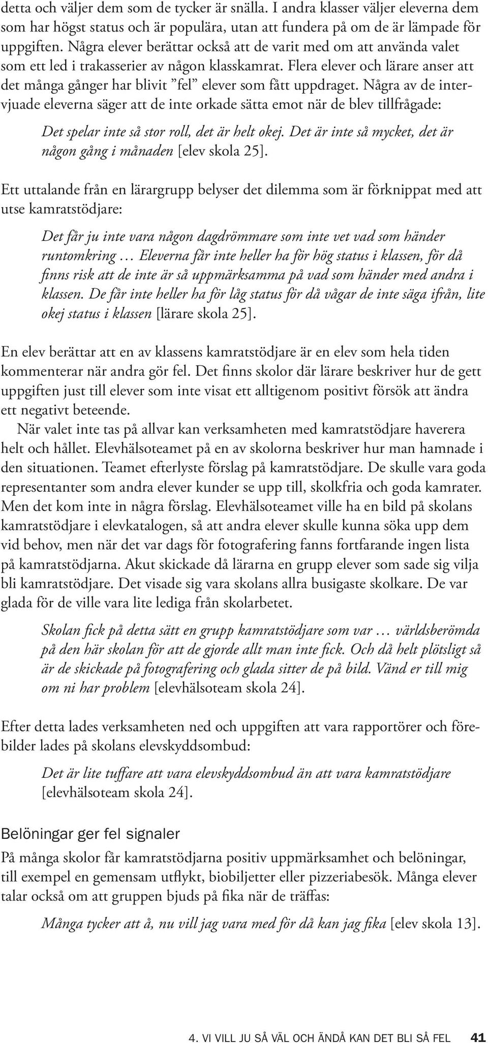 Flera elever och lärare anser att det många gånger har blivit fel elever som fått uppdraget.