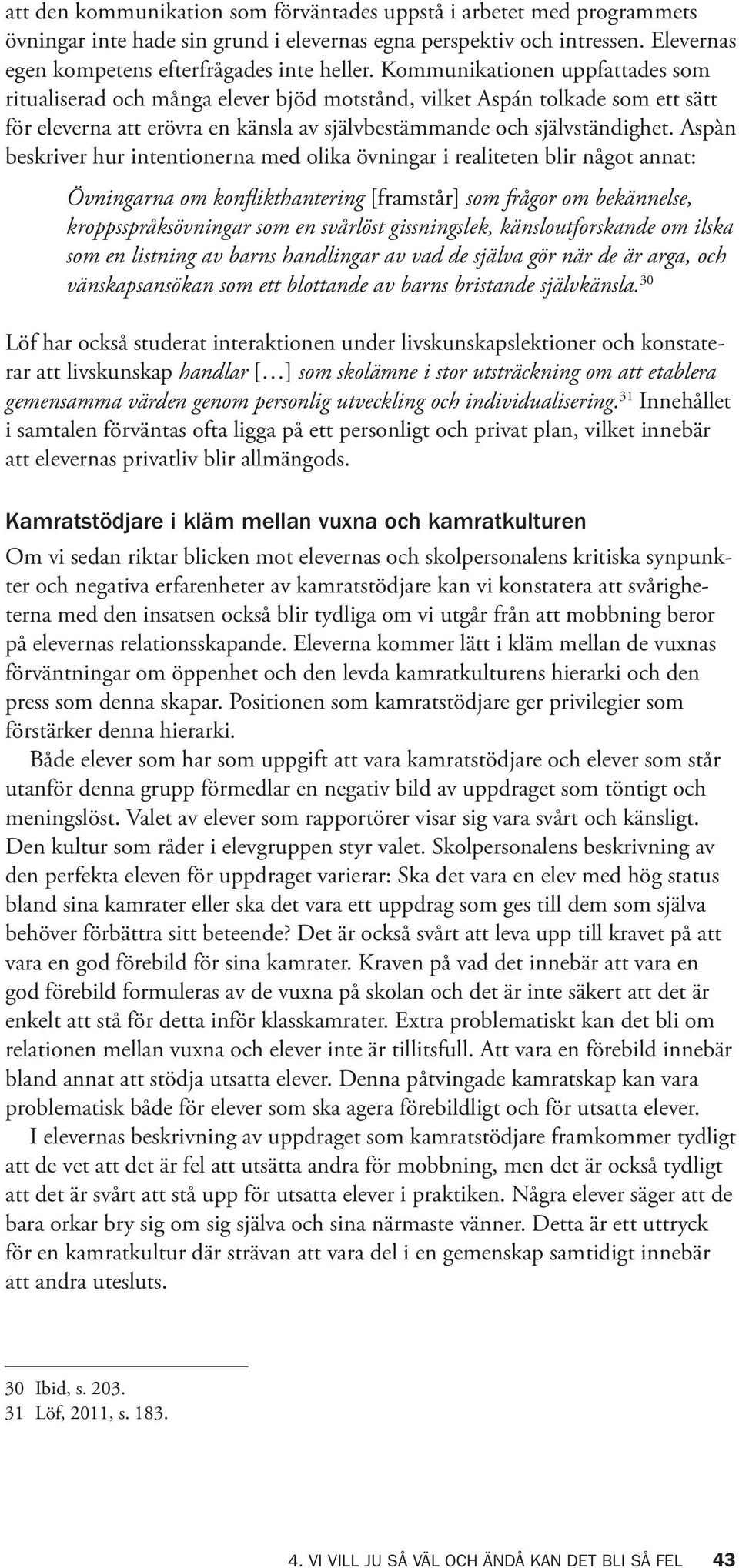 Aspàn beskriver hur intentionerna med olika övningar i realiteten blir något annat: Övningarna om konflikthantering [framstår] som frågor om bekännelse, kroppsspråksövningar som en svårlöst
