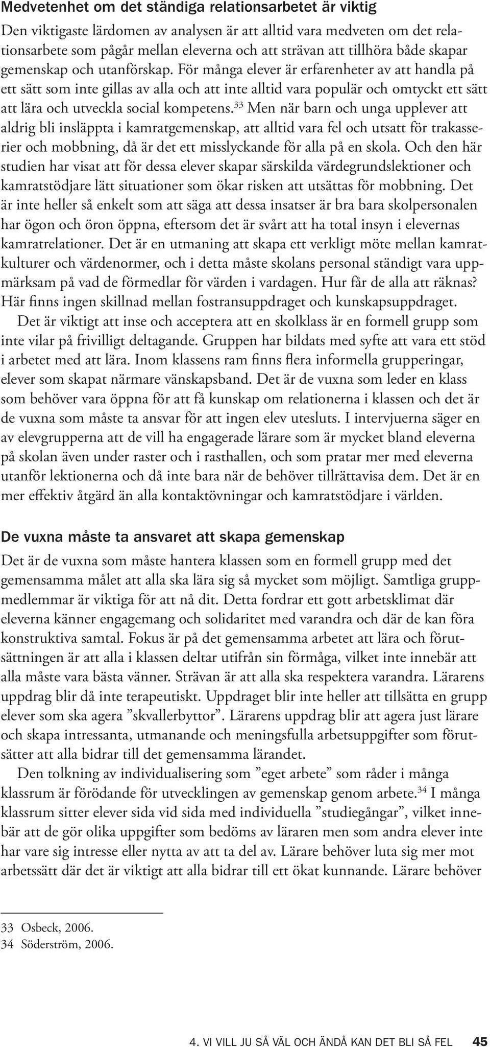 För många elever är erfarenheter av att handla på ett sätt som inte gillas av alla och att inte alltid vara populär och omtyckt ett sätt att lära och utveckla social kompetens.