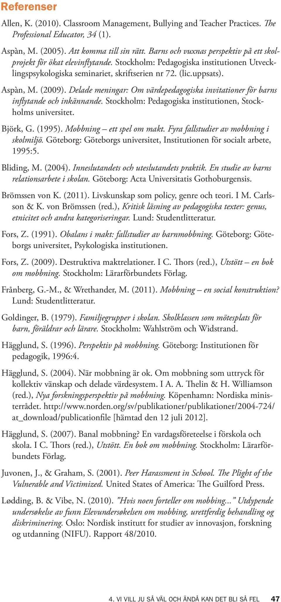 Delade meningar: Om värdepedagogiska invitationer för barns inflytande och inkännande. Stockholm: Pedagogiska institutionen, Stockholms universitet. Björk, G. (1995). Mobbning ett spel om makt.