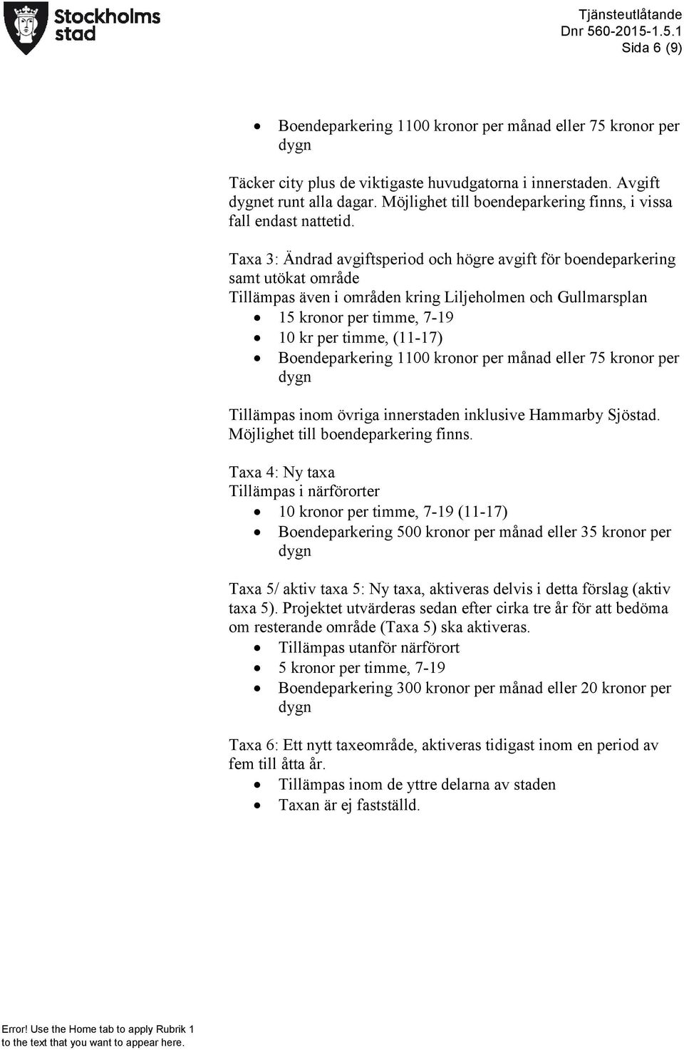 Taxa 3: Ändrad avgiftsperiod och högre avgift för boendeparkering samt utökat område Tillämpas även i områden kring Liljeholmen och Gullmarsplan 15 kronor per timme, 7-19 10 kr per timme, (11-17)
