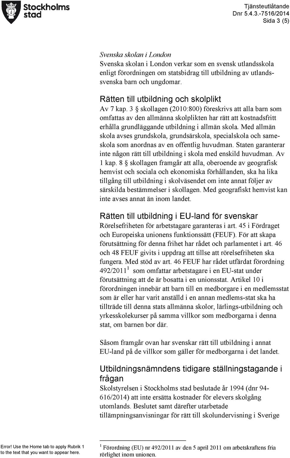 3 skollagen (2010:800) föreskrivs att alla barn som omfattas av den allmänna skolplikten har rätt att kostnadsfritt erhålla grundläggande utbildning i allmän skola.