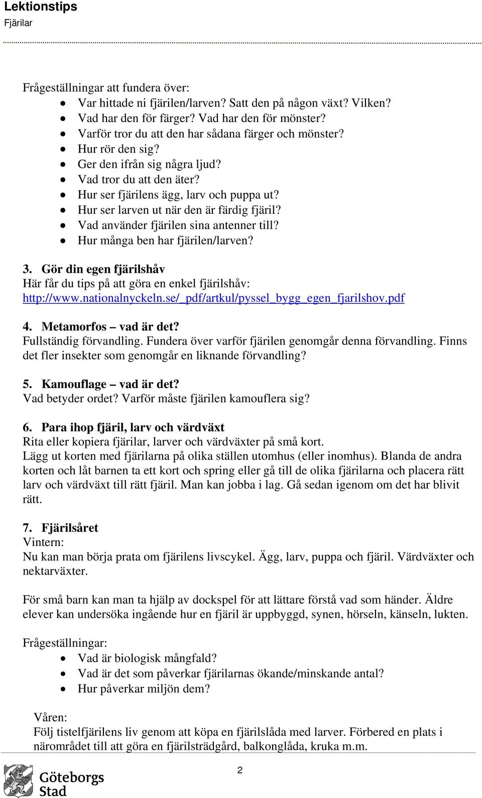 Hur ser larven ut när den är färdig fjäril? Vad använder fjärilen sina antenner till? Hur många ben har fjärilen/larven? 3.