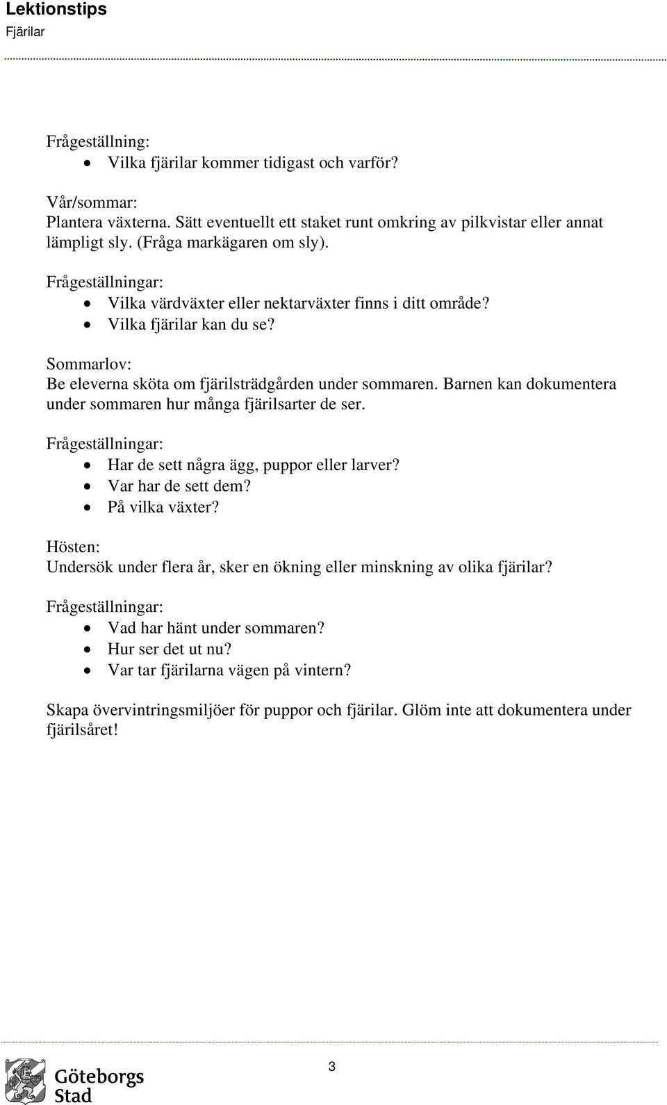 Barnen kan dokumentera under sommaren hur många fjärilsarter de ser. Har de sett några ägg, puppor eller larver? Var har de sett dem? På vilka växter?