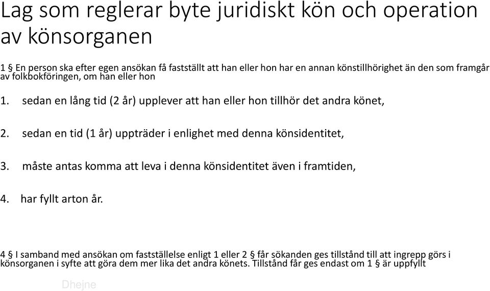 sedan en tid (1 år) uppträder i enlighet med denna könsidentitet, 3. måste antas komma att leva i denna könsidentitet även i framtiden, 4. har fyllt arton år.
