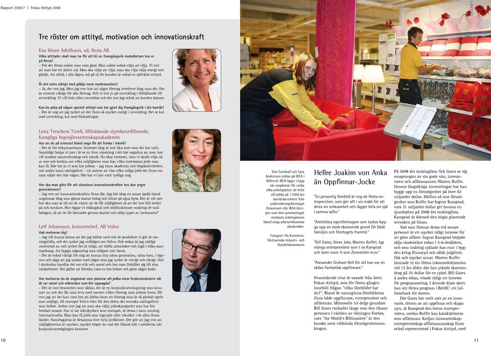 Att alltid, i alla lägen, stå på tå för kunden är också en självklar attityd. Är det extra viktigt med glädje inom resebranschen? Ja, det tror jag.