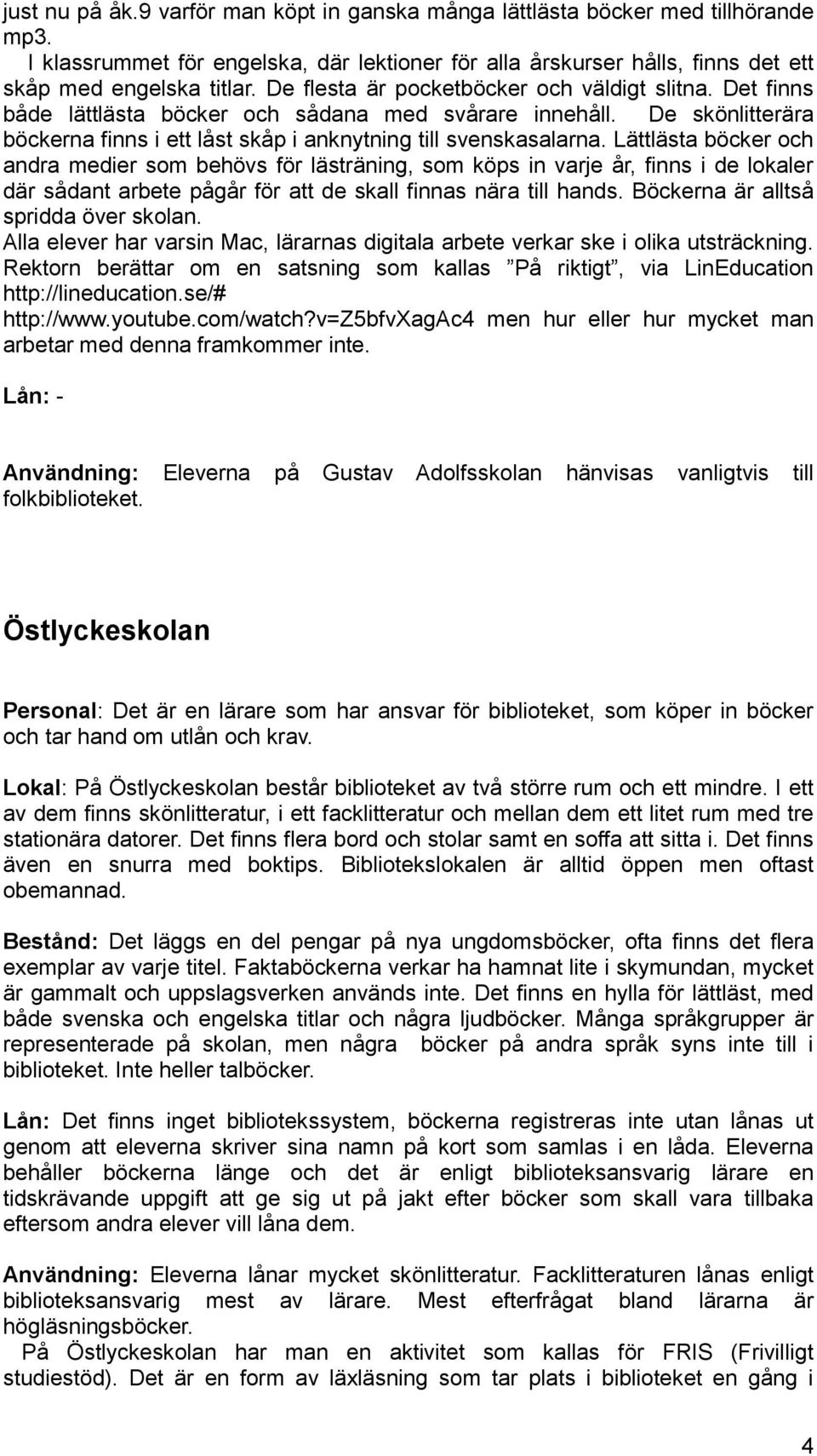 Lättlästa böcker och andra medier som behövs för lästräning, som köps in varje år, finns i de lokaler där sådant arbete pågår för att de skall finnas nära till hands.