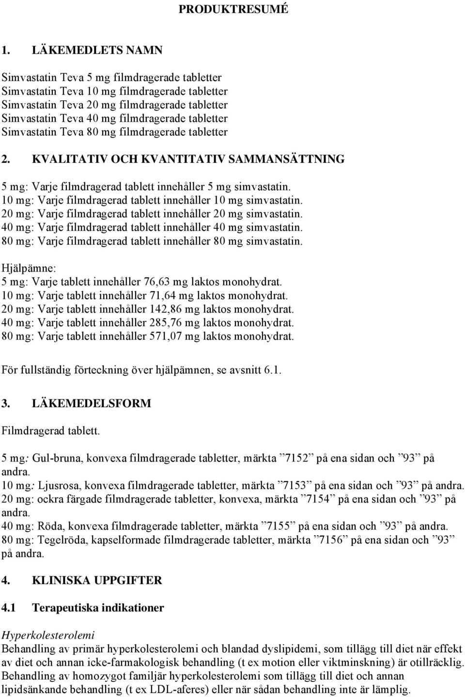 tabletter Simvastatin Teva 80 mg filmdragerade tabletter 2. KVALITATIV OCH KVANTITATIV SAMMANSÄTTNING 5 mg: Varje filmdragerad tablett innehåller 5 mg simvastatin.