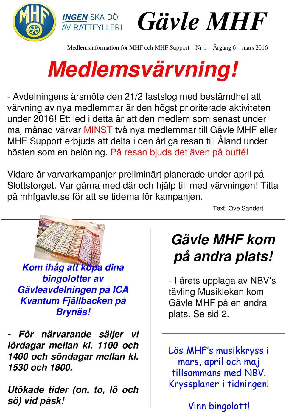Ett led i detta är att den medlem som senast under maj månad värvar MINST två nya medlemmar till Gävle MHF eller MHF Support erbjuds att delta i den årliga resan till Åland under hösten som en
