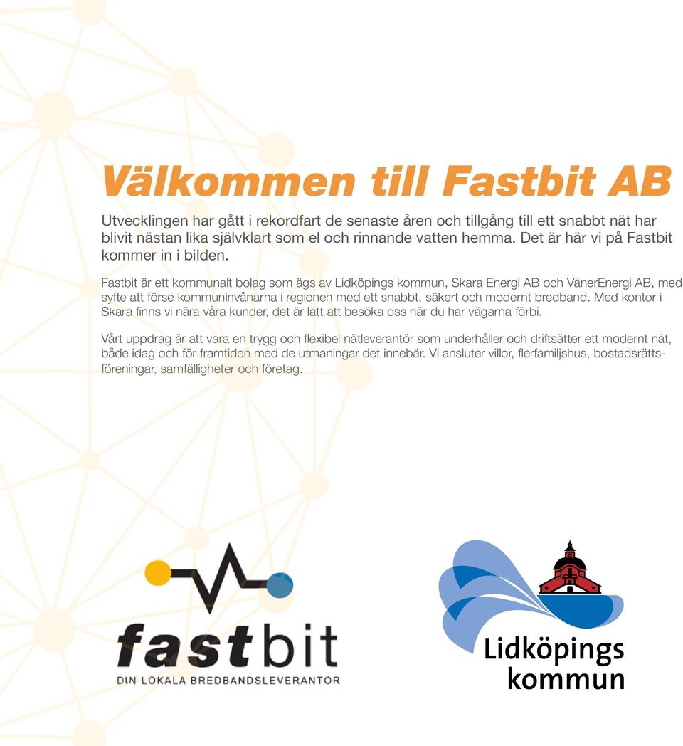 Fastbit är ett kommunalt bolag som ägs av Lidköpings kommun, Skara Energi AB och VänerEnergi AB, med syfte att förse kommuninvånarna i regionen med ett snabbt, säkert och modernt bredband.