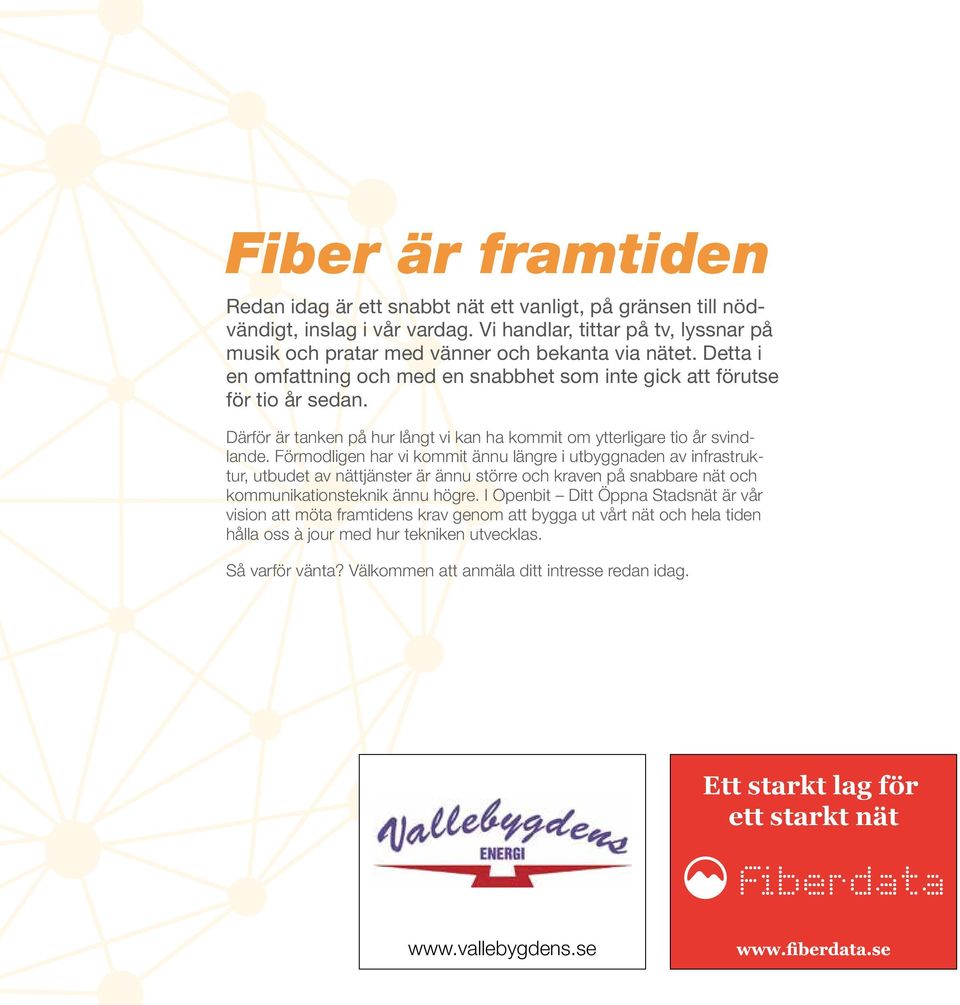 Förmodligen har vi kommit ännu längre i utbyggnaden av infrastruktur, utbudet av nättjänster är ännu större och kraven på snabbare nät och kommunikationsteknik ännu högre.