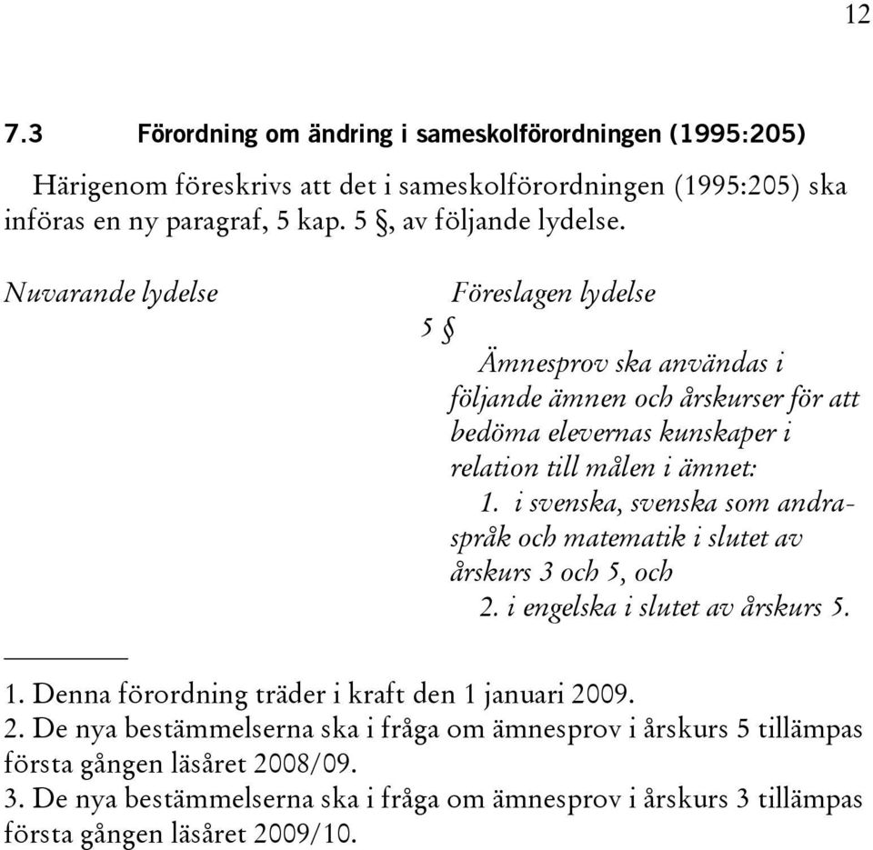 Nuvarande lydelse Föreslagen lydelse 5 Ämnesprov ska användas i följande ämnen och årskurser för att bedöma elevernas kunskaper i relation till målen i ämnet: 1.