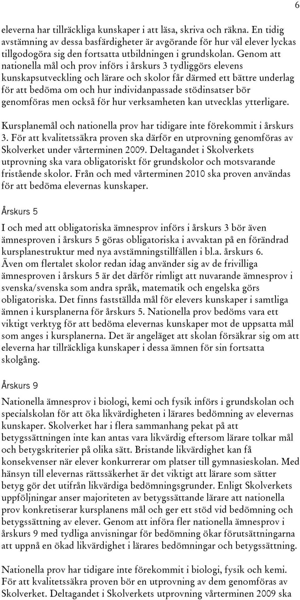 Genom att nationella mål och prov införs i årskurs 3 tydliggörs elevens kunskapsutveckling och lärare och skolor får därmed ett bättre underlag för att bedöma om och hur individanpassade stödinsatser