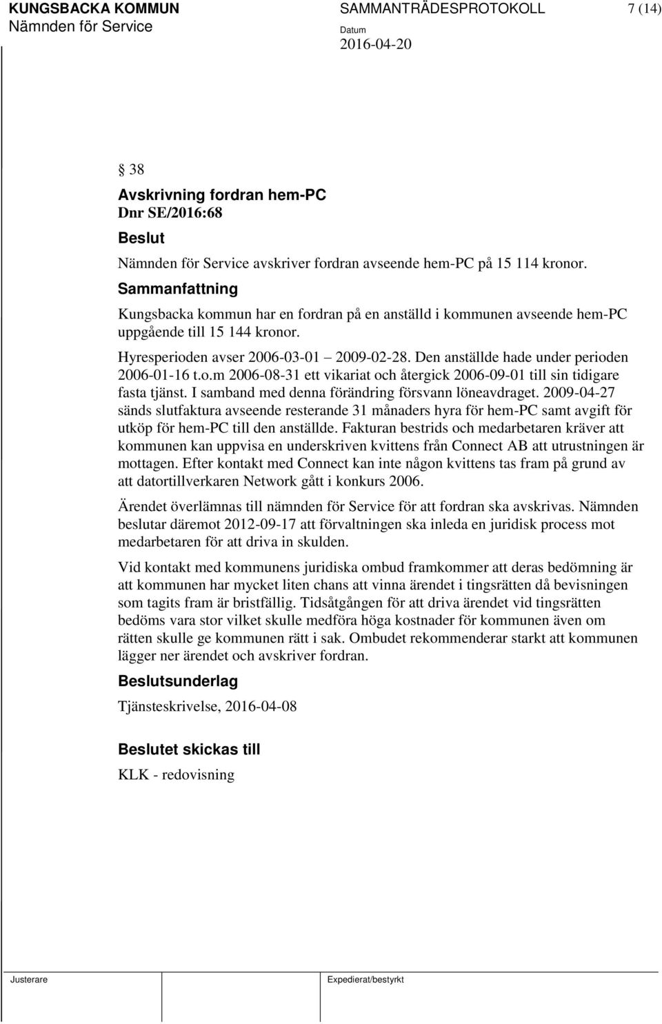 I samband med denna förändring försvann löneavdraget. 2009-04-27 sänds slutfaktura avseende resterande 31 månaders hyra för hem-pc samt avgift för utköp för hem-pc till den anställde.