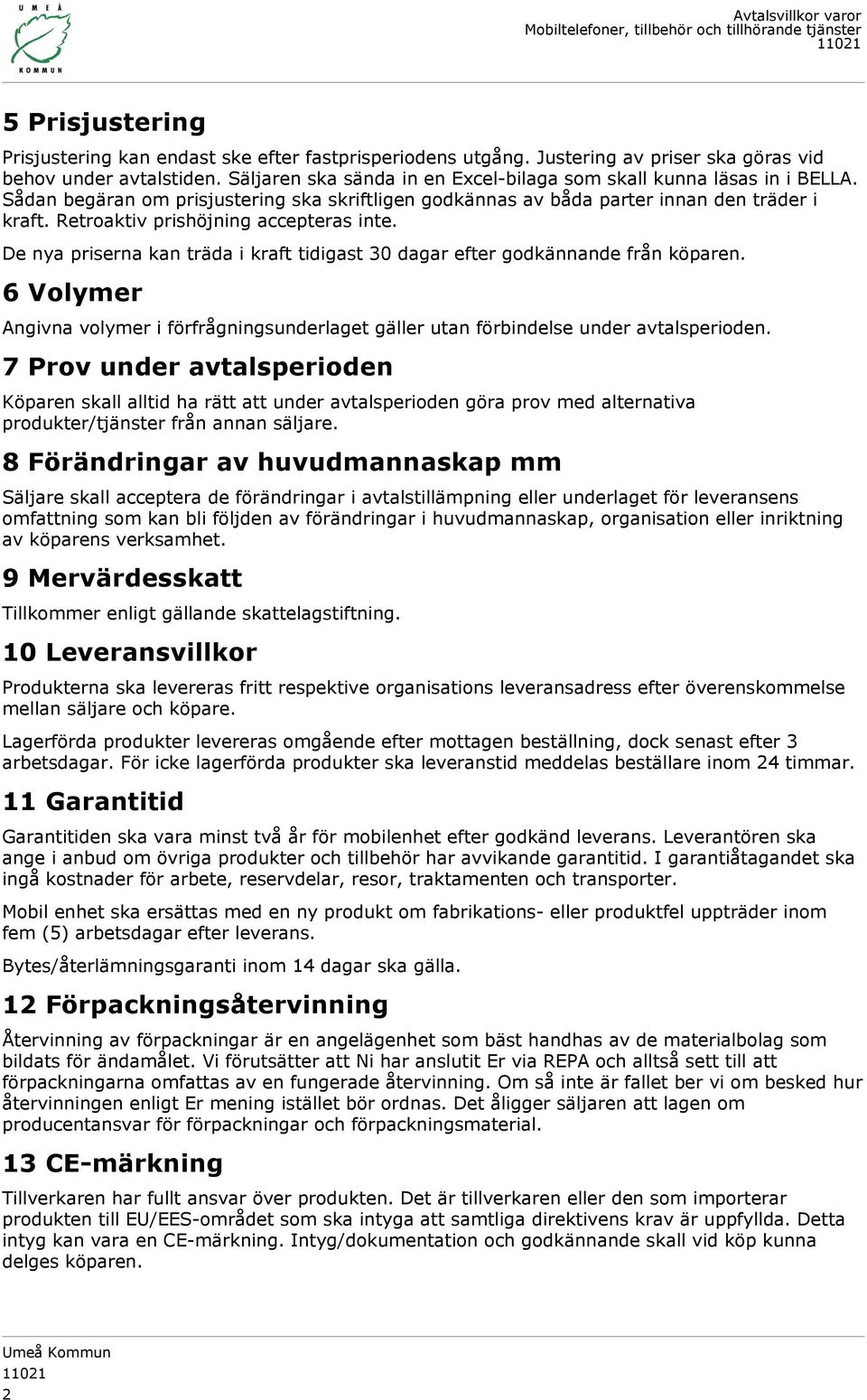 Retroaktiv prishöjning accepteras inte. De nya priserna kan träda i kraft tidigast 30 dagar efter godkännande från köparen.