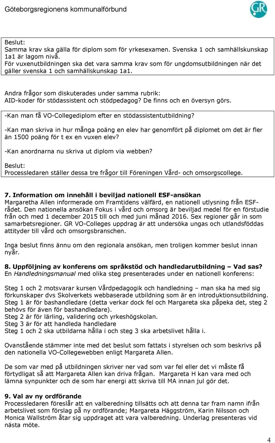 Andra frågor som diskuterades under samma rubrik: AID-koder för stödassistent och stödpedagog? De finns och en översyn görs. -Kan man få VO-Collegediplom efter en stödassistentutbildning?