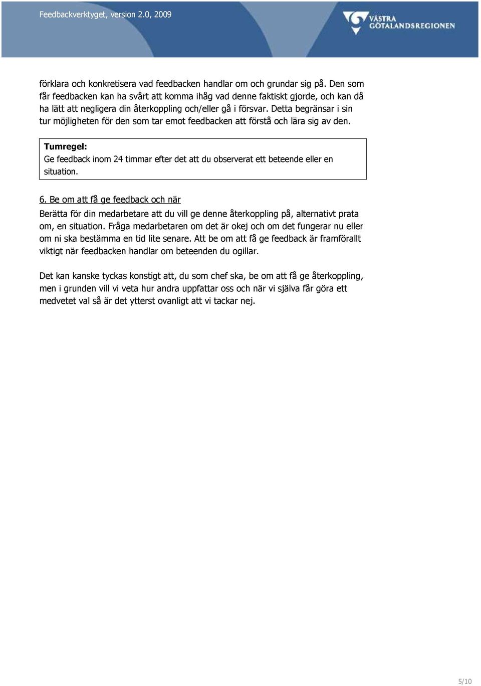 Detta begränsar i sin tur möjligheten för den som tar emot feedbacken att förstå och lära sig av den. Tumregel: Ge feedback inom 24 timmar efter det att du observerat ett beteende eller en situation.