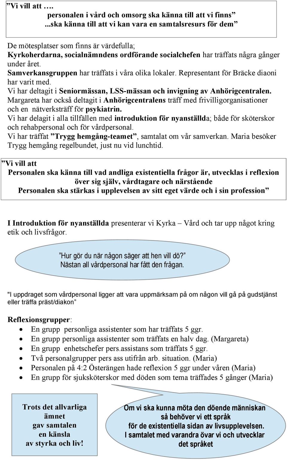 Samverkansgruppen har träffats i våra olika lokaler. Representant för Bräcke diaoni har varit med. Vi har deltagit i Seniormässan, LSS-mässan och invigning av Anhörigcentralen.